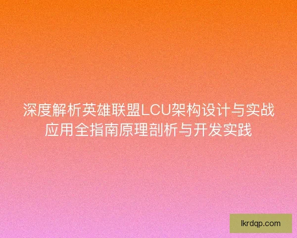 深度解析英雄联盟LCU架构设计与实战应用全指南原理剖析与开发实践